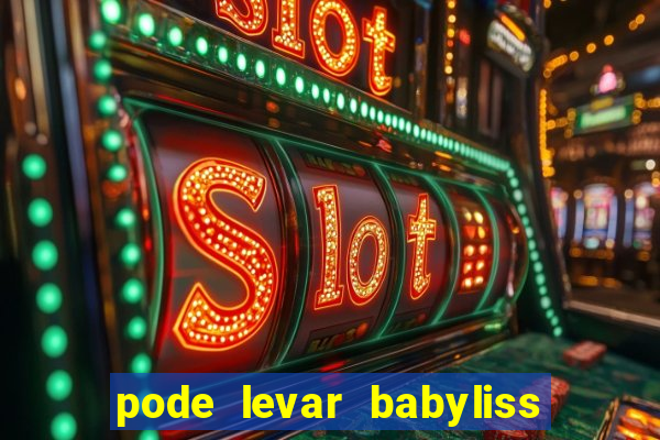 pode levar babyliss no cruzeiro